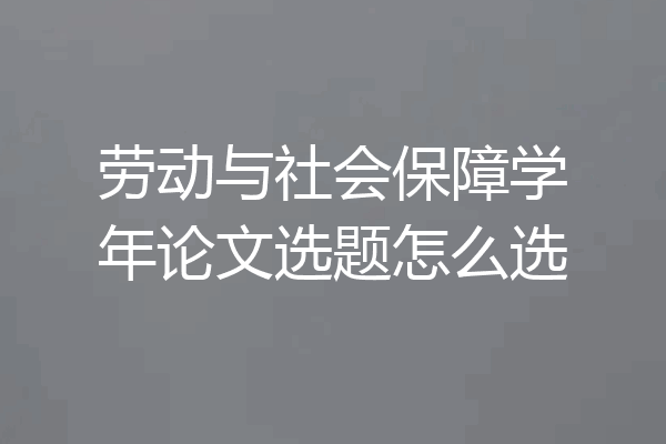 劳动与社会保障学年论文选题怎么选