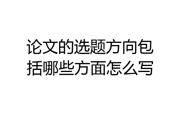 论文的选题方向包括哪些方面怎么写