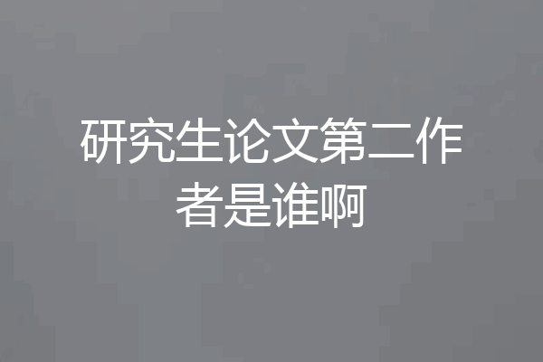 研究生论文第二作者是谁啊