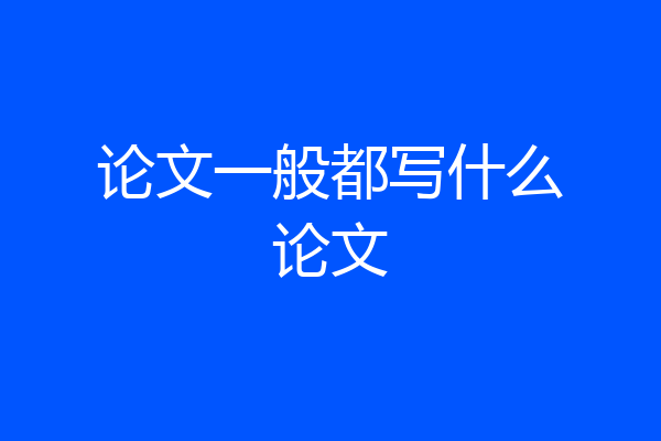 论文一般都写什么论文