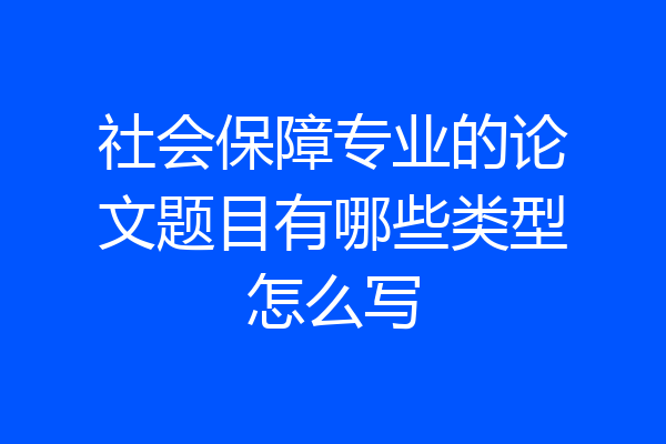 社会保障专业的论文题目有哪些类型怎么写