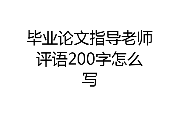 毕业论文指导老师评语200字怎么写
