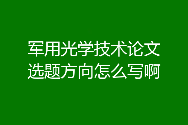 军用光学技术论文选题方向怎么写啊