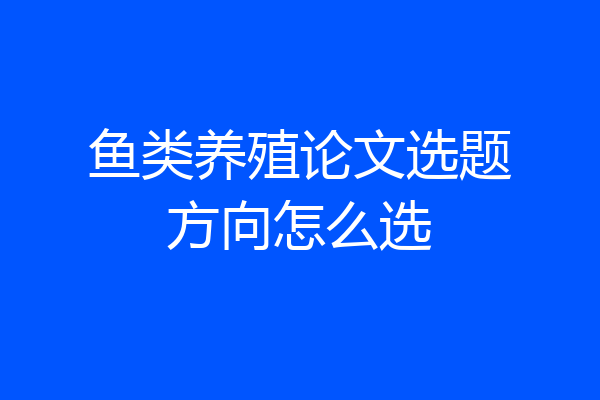 鱼类养殖论文选题方向怎么选
