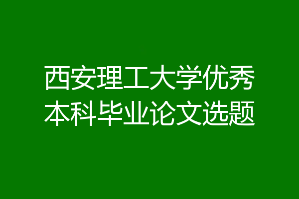 西安理工大学优秀本科毕业论文选题