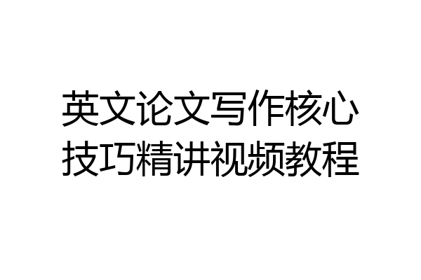 英文论文写作核心技巧精讲视频教程