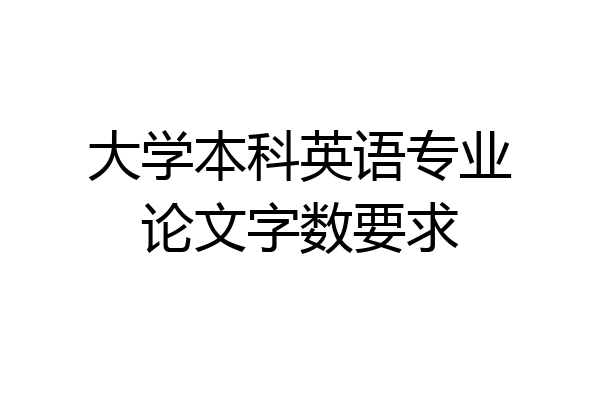 大学本科英语专业论文字数要求