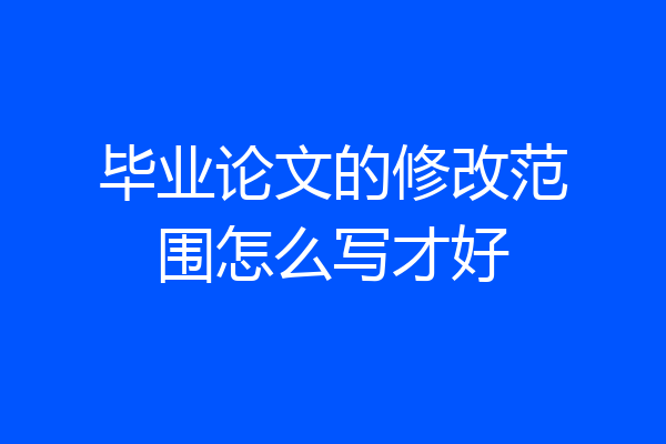 毕业论文的修改范围怎么写才好