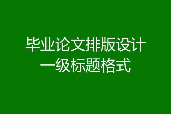 毕业论文排版设计一级标题格式