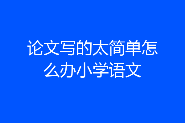 论文写的太简单怎么办小学语文