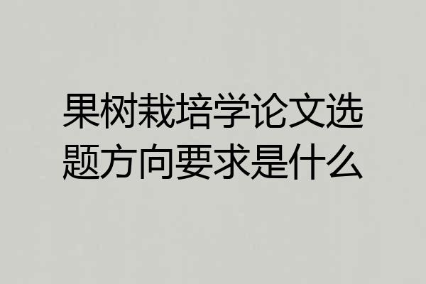 果树栽培学论文选题方向要求是什么