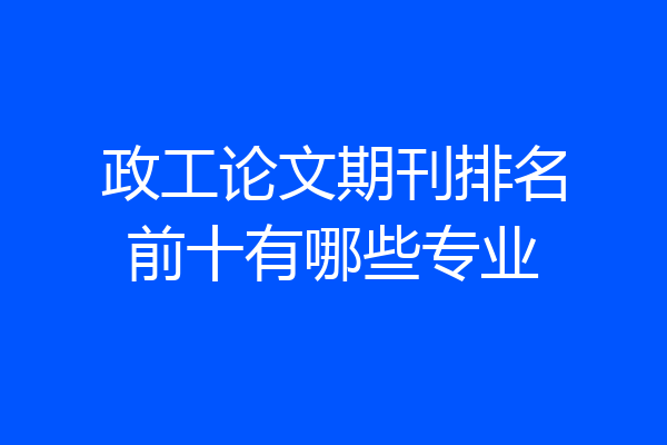 政工论文期刊排名前十有哪些专业