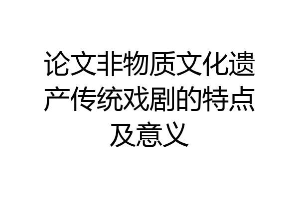 论文非物质文化遗产传统戏剧的特点及意义