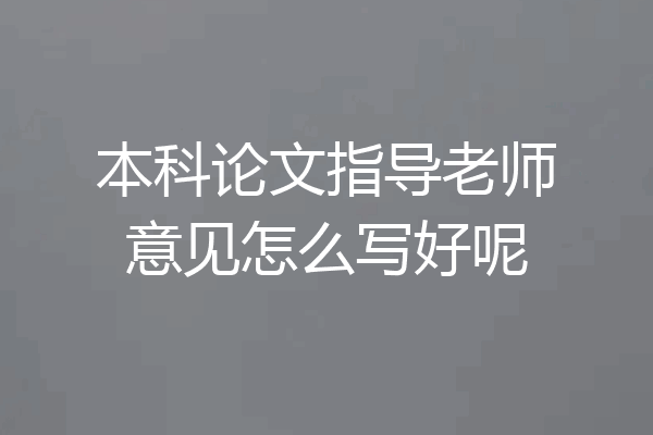 本科论文指导老师意见怎么写好呢