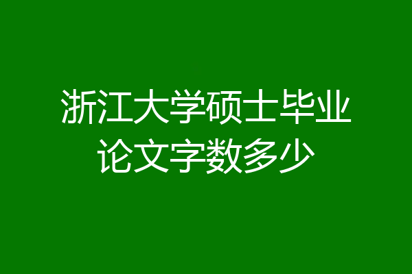 浙江大学硕士毕业论文字数多少