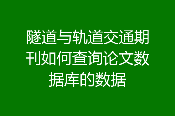 隧道与轨道交通期刊如何查询论文数据库的数据
