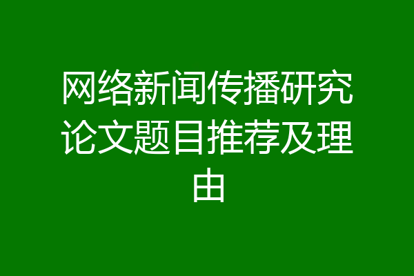 网络新闻传播研究论文题目推荐及理由