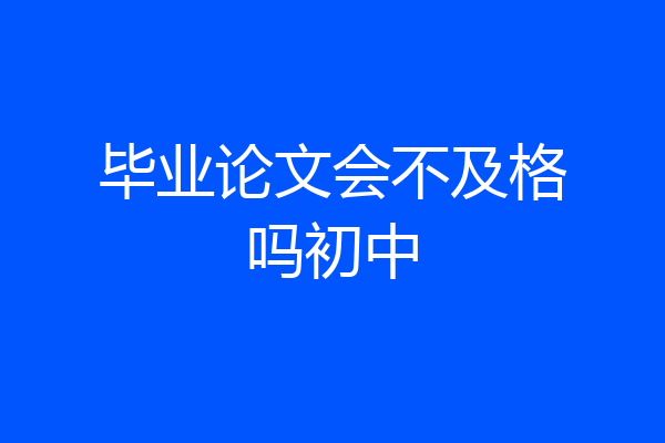 毕业论文会不及格吗初中
