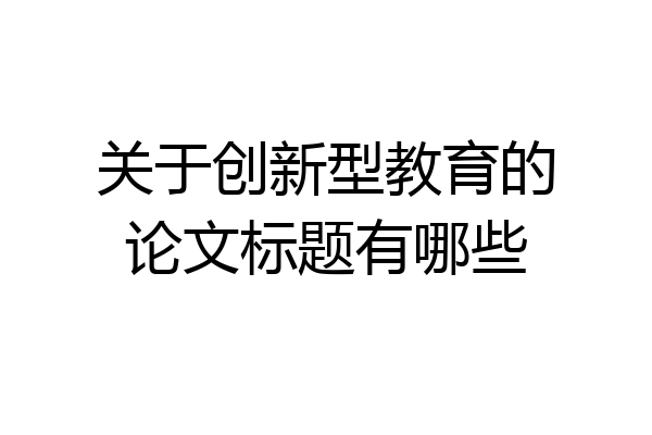 关于创新型教育的论文标题有哪些