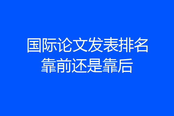 国际论文发表排名靠前还是靠后