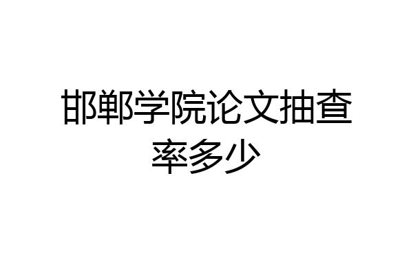 邯郸学院论文抽查率多少