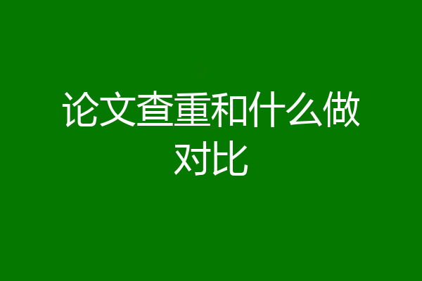 论文查重和什么做对比
