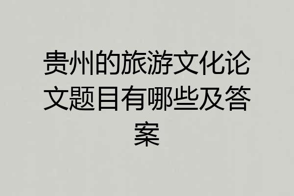 贵州的旅游文化论文题目有哪些及答案