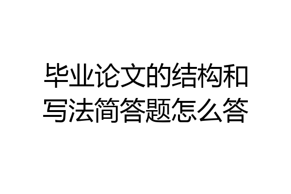 毕业论文的结构和写法简答题怎么答