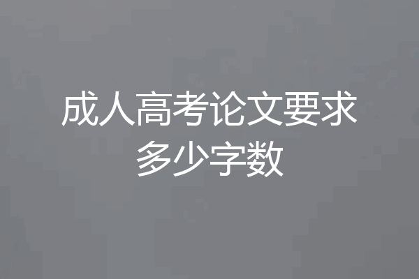 成人高考论文要求多少字数