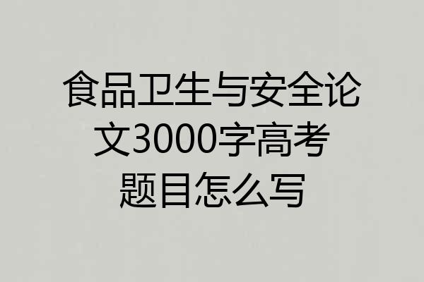 食品卫生与安全论文3000字高考题目怎么写
