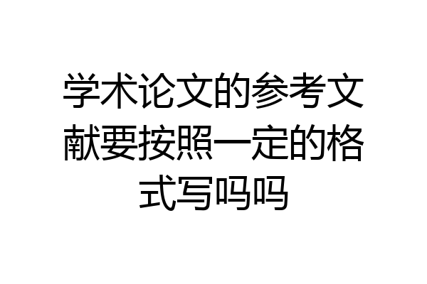 学术论文的参考文献要按照一定的格式写吗吗