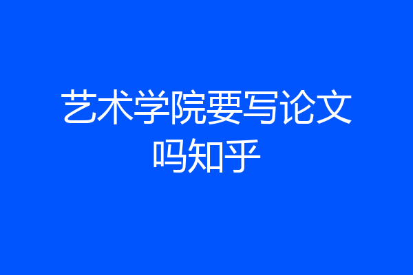 艺术学院要写论文吗知乎