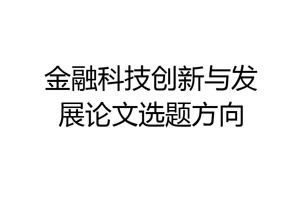 金融科技创新与发展论文选题方向