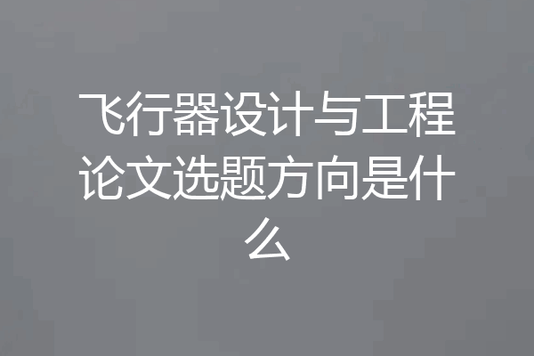 飞行器设计与工程论文选题方向是什么