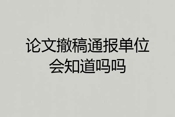 论文撤稿通报单位会知道吗吗