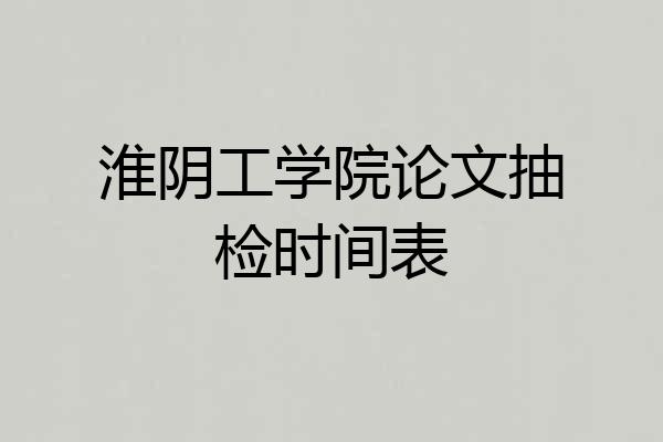 淮阴工学院论文抽检时间表