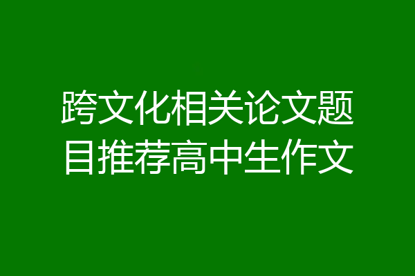 跨文化相关论文题目推荐高中生作文