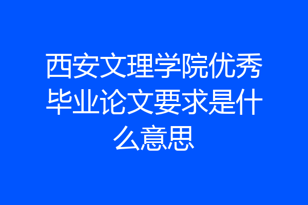 西安文理学院优秀毕业论文要求是什么意思