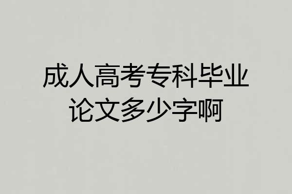 成人高考专科毕业论文多少字啊