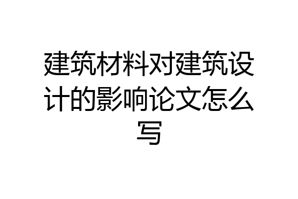 建筑材料对建筑设计的影响论文怎么写