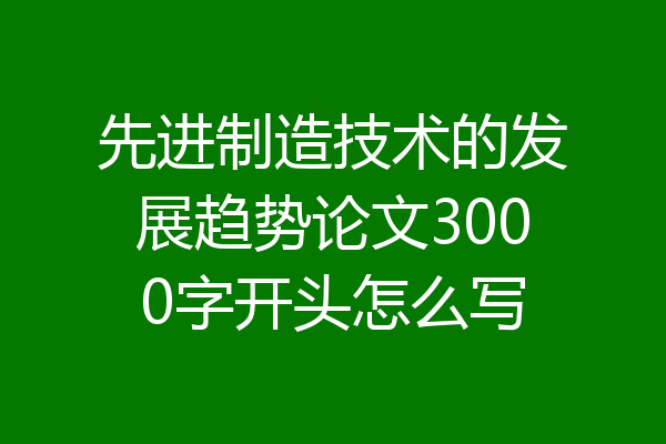 先进制造技术的发展趋势论文3000字开头怎么写