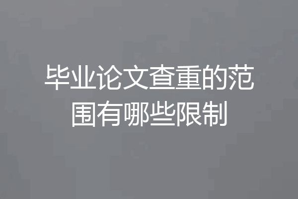 毕业论文查重的范围有哪些限制