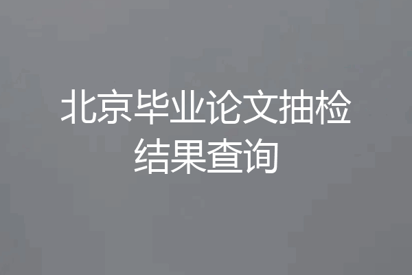 北京毕业论文抽检结果查询