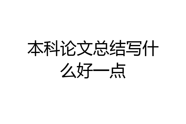 本科论文总结写什么好一点