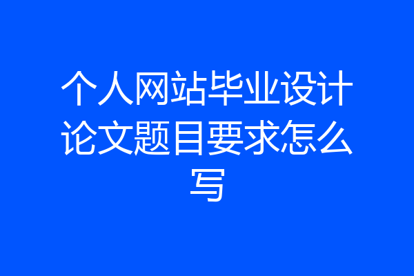 个人网站毕业设计论文题目要求怎么写