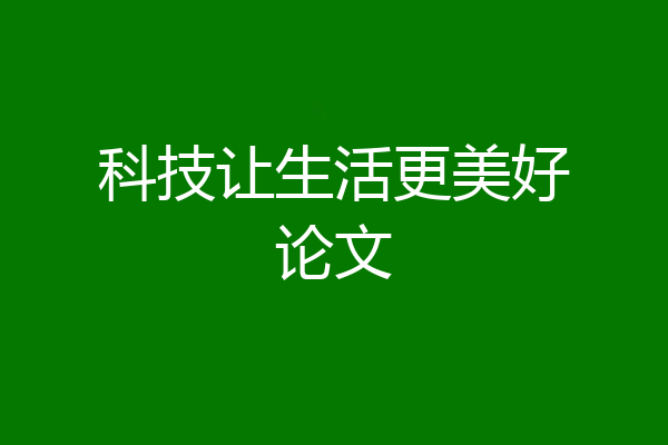 科技让生活更美好论文