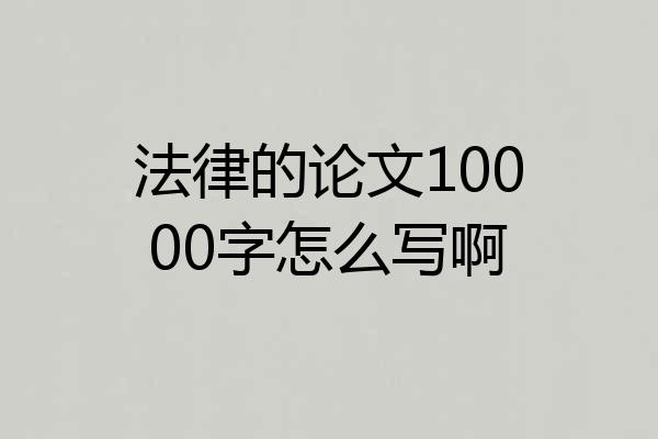 法律的论文10000字怎么写啊