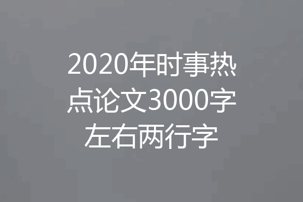 2020年时事热点论文3000字左右两行字