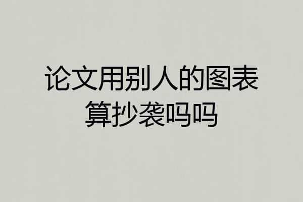 论文用别人的图表算抄袭吗吗