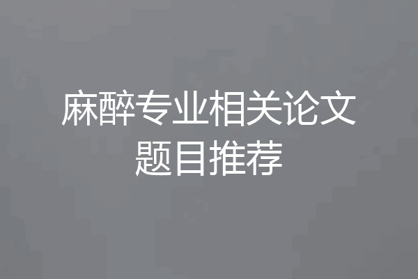 麻醉专业相关论文题目推荐